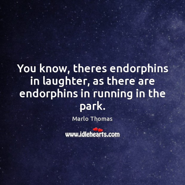 You know, theres endorphins in laughter, as there are endorphins in running in the park. Marlo Thomas Picture Quote