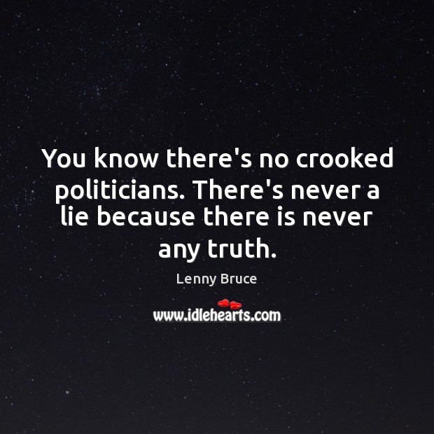 You know there’s no crooked politicians. There’s never a lie because there Lenny Bruce Picture Quote