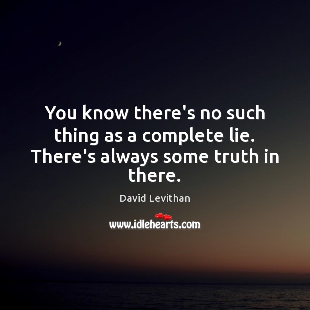 You know there’s no such thing as a complete lie. There’s always some truth in there. David Levithan Picture Quote