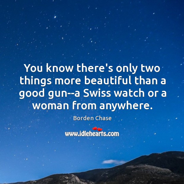 You know there’s only two things more beautiful than a good gun–a Borden Chase Picture Quote