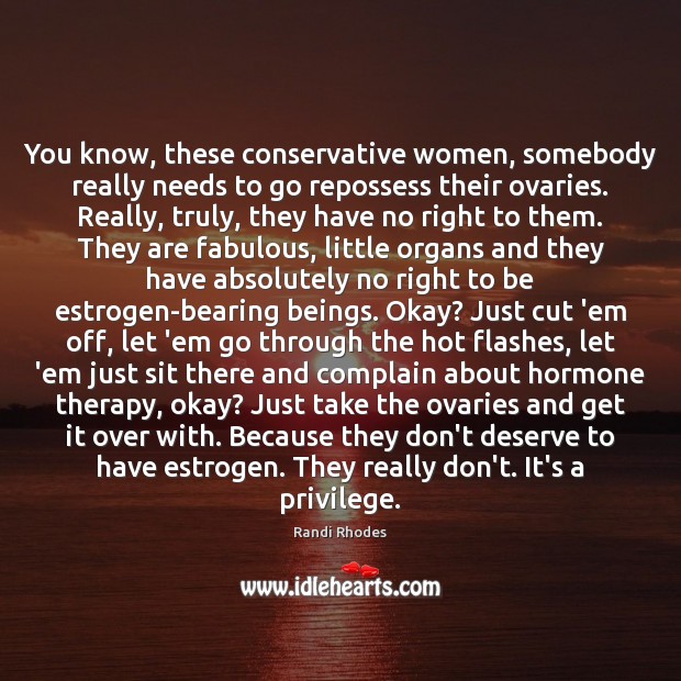 You know, these conservative women, somebody really needs to go repossess their Image