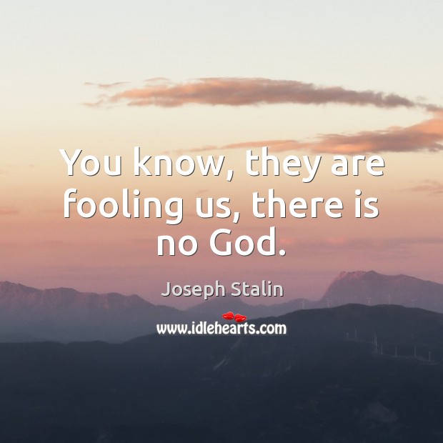 You know, they are fooling us, there is no God. Joseph Stalin Picture Quote