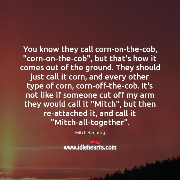 You know they call corn-on-the-cob, “corn-on-the-cob”, but that’s how it comes out Image