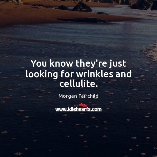 You know they’re just looking for wrinkles and cellulite. Morgan Fairchild Picture Quote