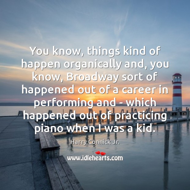 You know, things kind of happen organically and, you know, Broadway sort Harry Connick Jr. Picture Quote