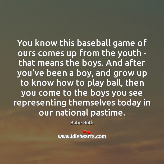 You know this baseball game of ours comes up from the youth Babe Ruth Picture Quote