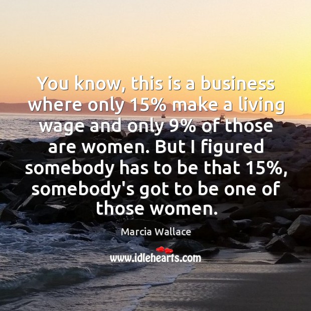 You know, this is a business where only 15% make a living wage Marcia Wallace Picture Quote