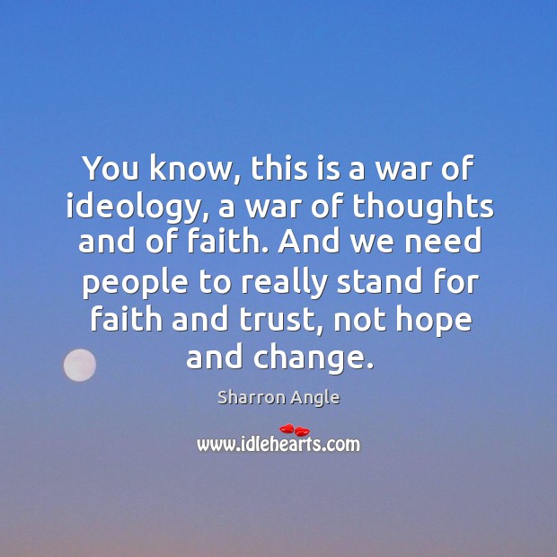 You know, this is a war of ideology, a war of thoughts and of faith. Sharron Angle Picture Quote