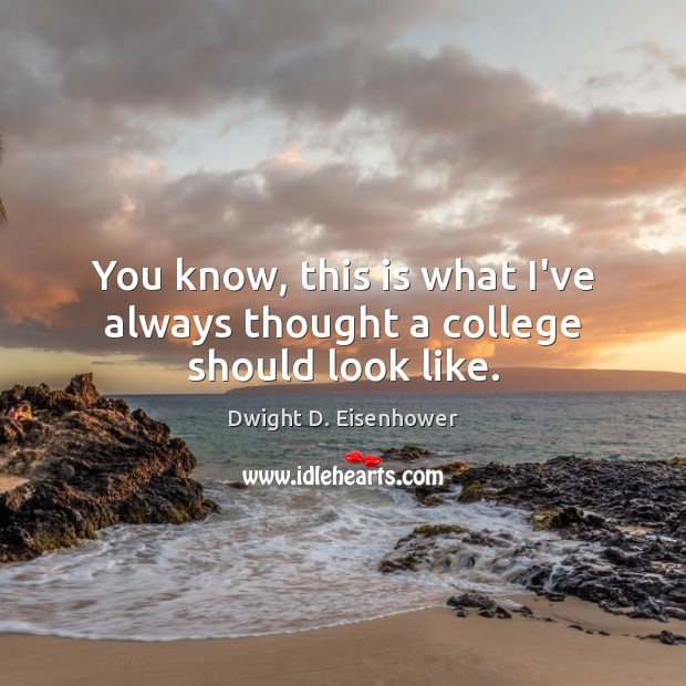 You know, this is what I’ve always thought a college should look like. Dwight D. Eisenhower Picture Quote