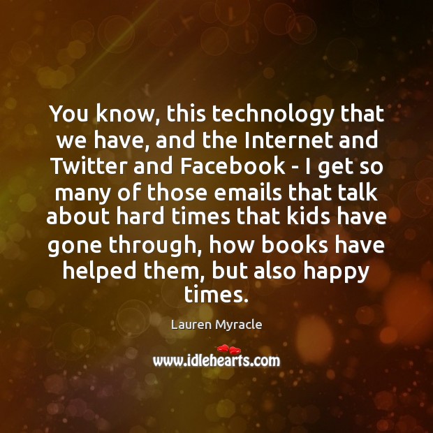 You know, this technology that we have, and the Internet and Twitter Lauren Myracle Picture Quote