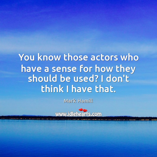 You know those actors who have a sense for how they should Mark Hamill Picture Quote