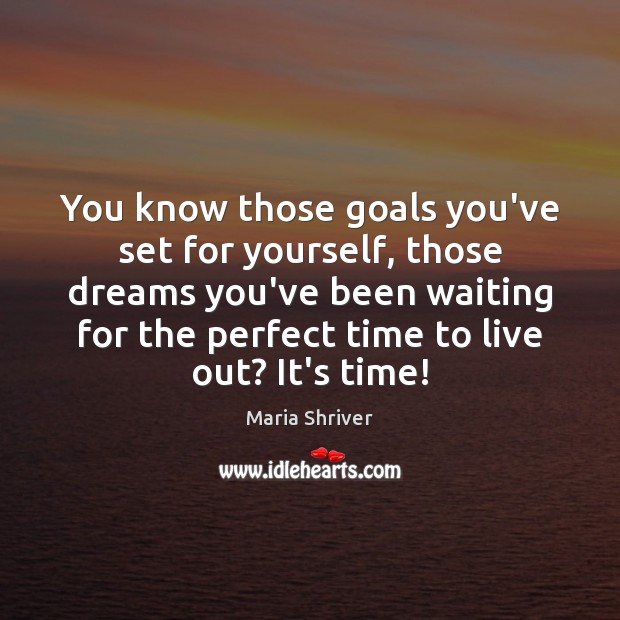 You know those goals you’ve set for yourself, those dreams you’ve been Maria Shriver Picture Quote