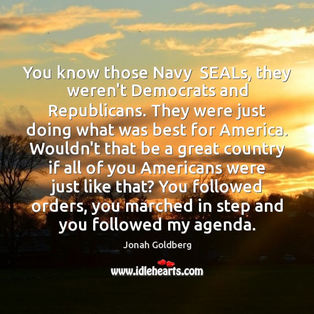 You know those Navy  SEALs, they weren’t Democrats and Republicans. They were Jonah Goldberg Picture Quote