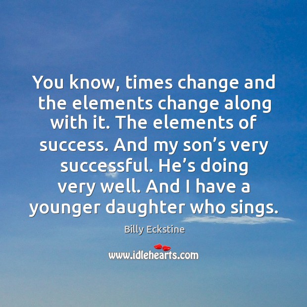 You know, times change and the elements change along with it. The elements of success. Billy Eckstine Picture Quote