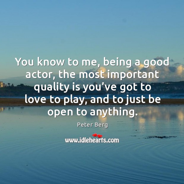 You know to me, being a good actor, the most important quality is you’ve got to Peter Berg Picture Quote