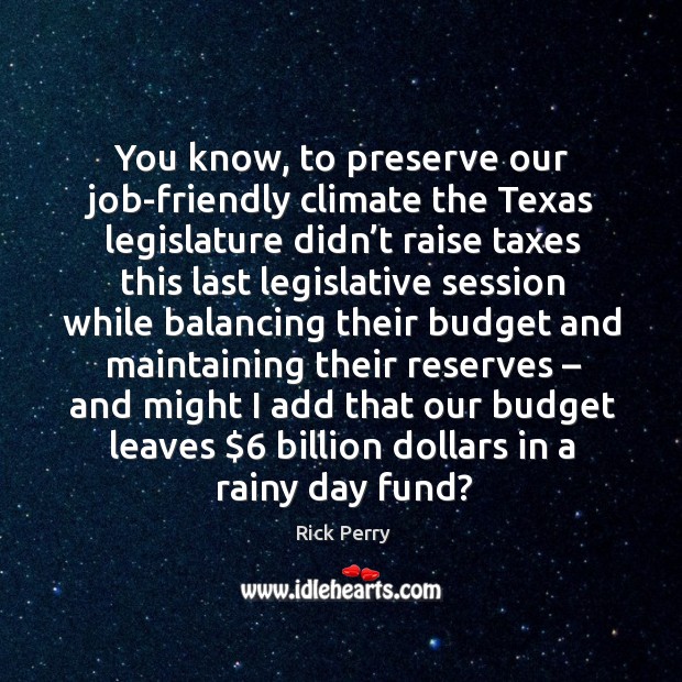 You know, to preserve our job-friendly climate the texas legislature didn’t raise taxes Rick Perry Picture Quote