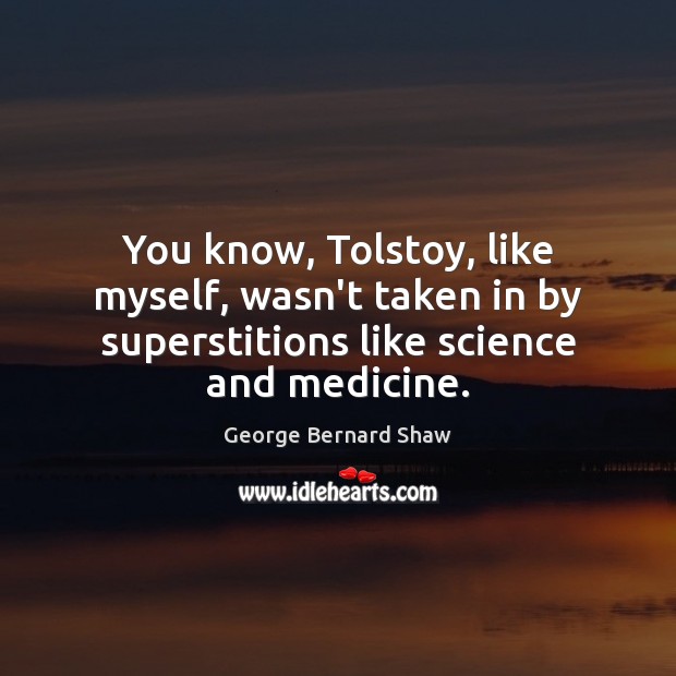You know, Tolstoy, like myself, wasn’t taken in by superstitions like science George Bernard Shaw Picture Quote