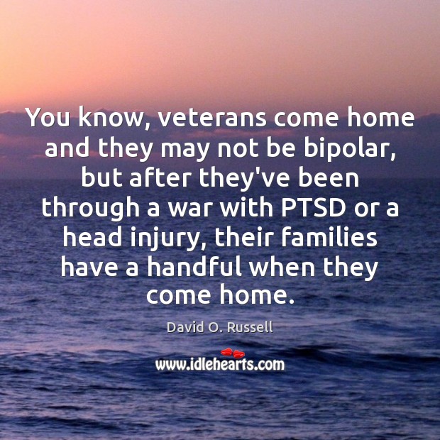 You know, veterans come home and they may not be bipolar, but Image