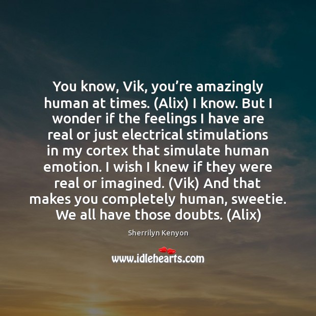 You know, Vik, you’re amazingly human at times. (Alix) I know. Emotion Quotes Image