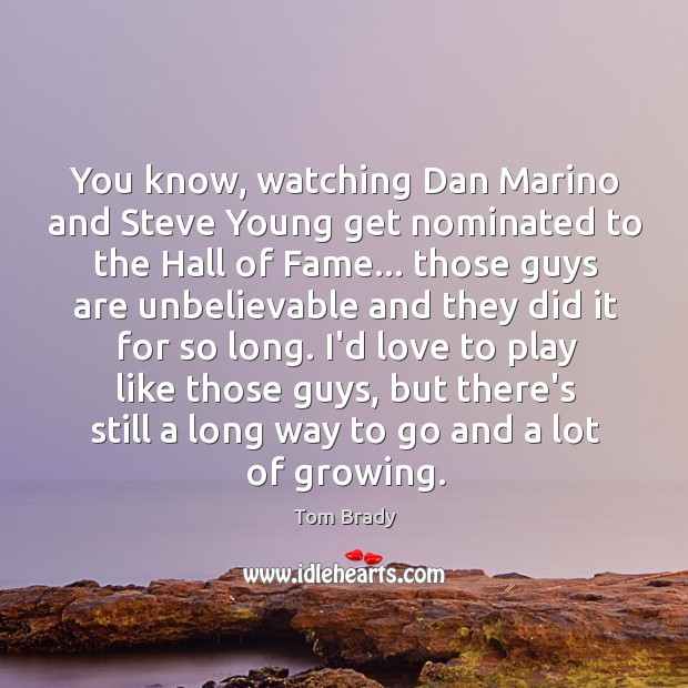 You know, watching Dan Marino and Steve Young get nominated to the Image