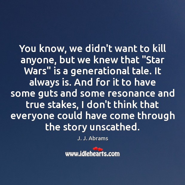 You know, we didn’t want to kill anyone, but we knew that “ J. J. Abrams Picture Quote