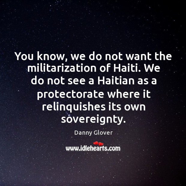You know, we do not want the militarization of haiti. We do not see a haitian as a Image