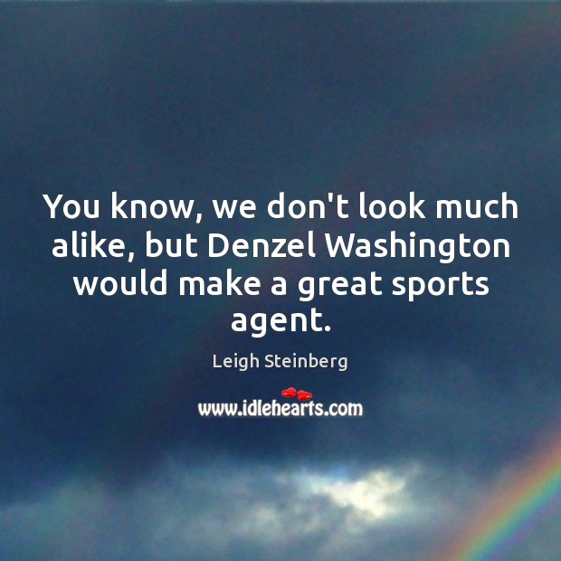 You know, we don’t look much alike, but Denzel Washington would make a great sports agent. Leigh Steinberg Picture Quote