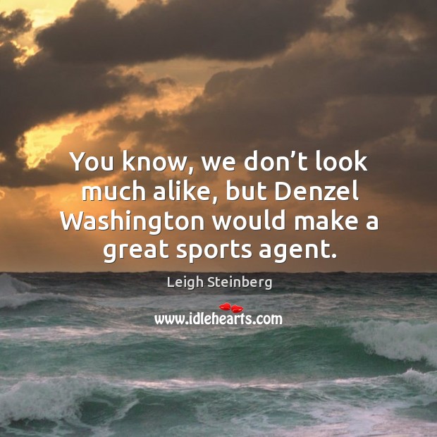 You know, we don’t look much alike, but denzel washington would make a great sports agent. Leigh Steinberg Picture Quote