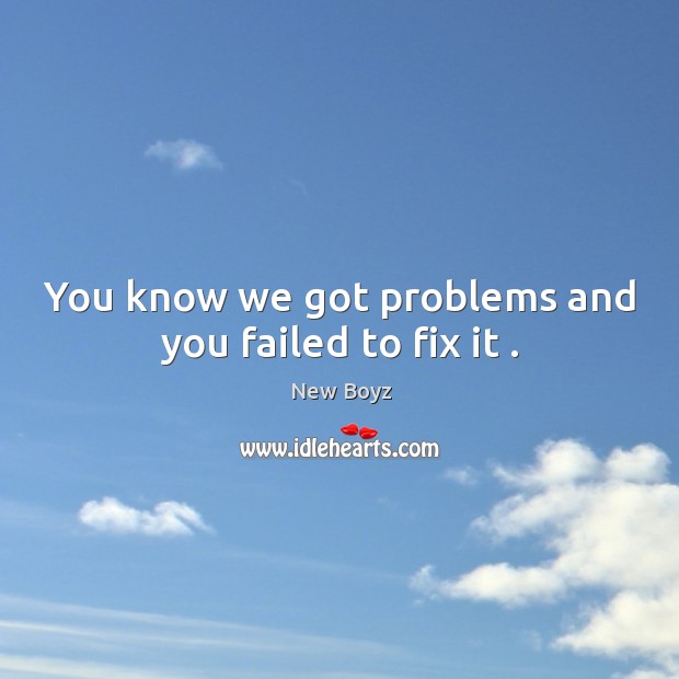 You know we got problems and you failed to fix it . New Boyz Picture Quote