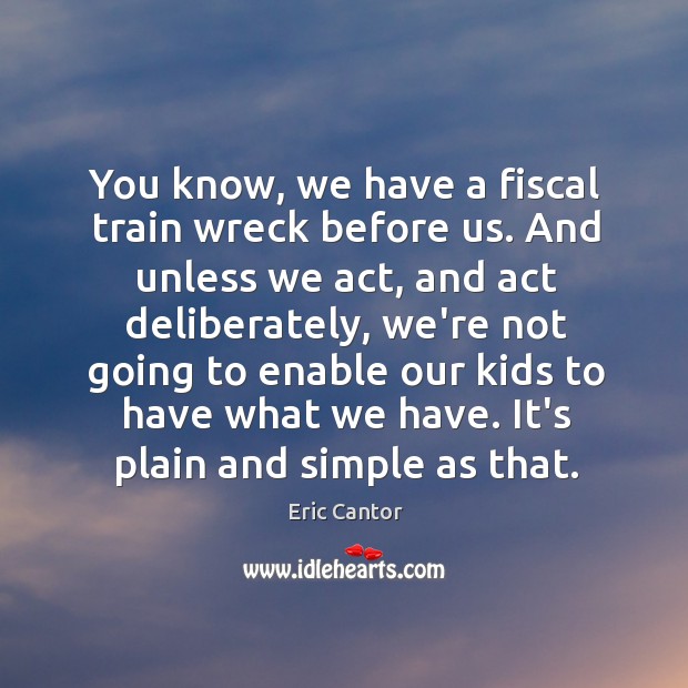 You know, we have a fiscal train wreck before us. And unless Eric Cantor Picture Quote