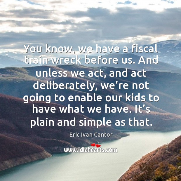 You know, we have a fiscal train wreck before us. Eric Ivan Cantor Picture Quote