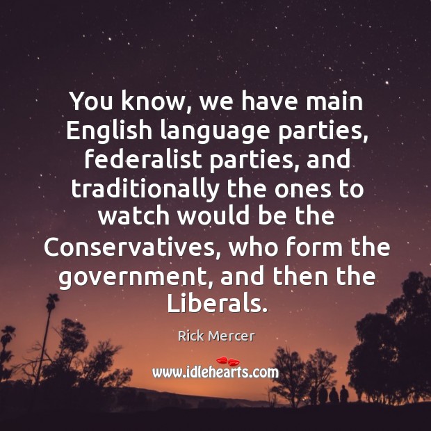 You know, we have main English language parties, federalist parties, and traditionally Rick Mercer Picture Quote