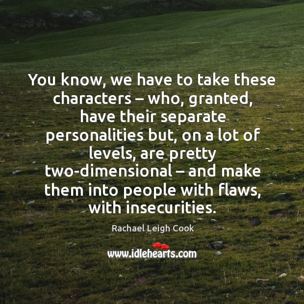 You know, we have to take these characters – who, granted Rachael Leigh Cook Picture Quote