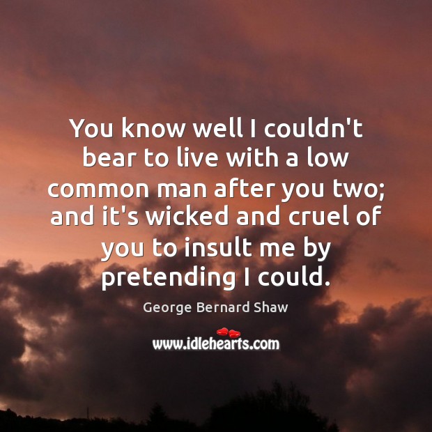 You know well I couldn’t bear to live with a low common Insult Quotes Image