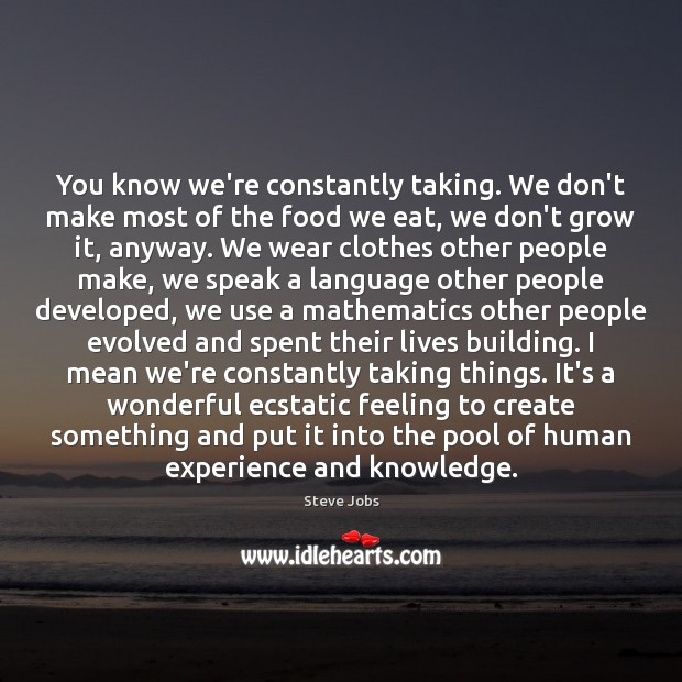 You know we’re constantly taking. We don’t make most of the food Steve Jobs Picture Quote