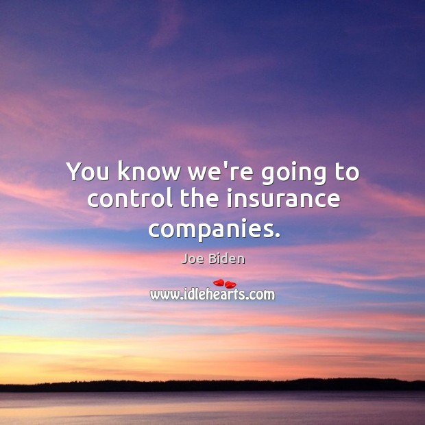 You know we’re going to control the insurance companies. Image
