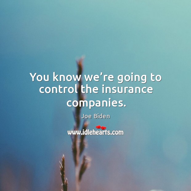 You know we’re going to control the insurance companies. Joe Biden Picture Quote