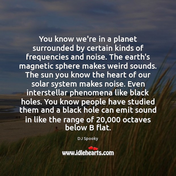 You know we’re in a planet surrounded by certain kinds of frequencies Image