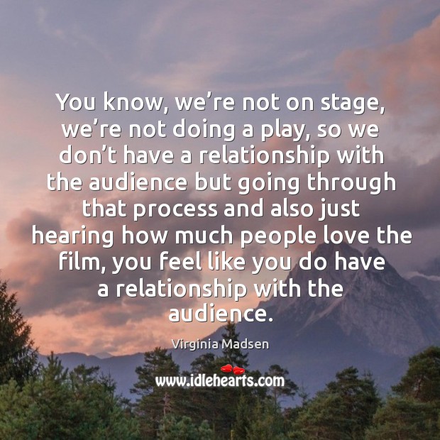 You know, we’re not on stage, we’re not doing a play, so we don’t have a relationship Virginia Madsen Picture Quote
