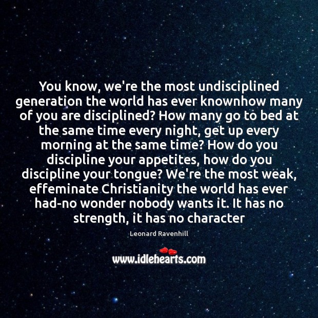 You know, we’re the most undisciplined generation the world has ever knownhow Leonard Ravenhill Picture Quote