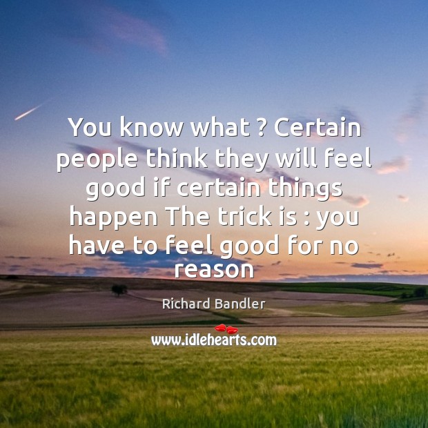 You know what ? Certain people think they will feel good if certain Richard Bandler Picture Quote