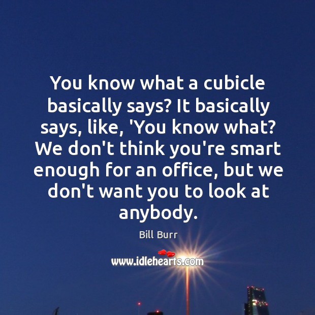 You know what a cubicle basically says? It basically says, like, ‘You Image