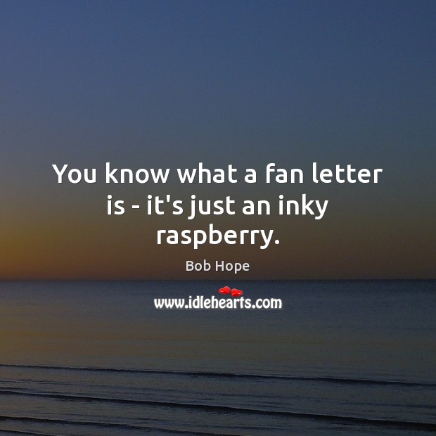 You know what a fan letter is – it’s just an inky raspberry. Bob Hope Picture Quote