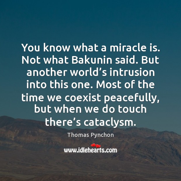 You know what a miracle is. Not what Bakunin said. But another Thomas Pynchon Picture Quote