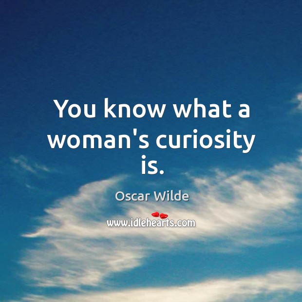 You know what a woman’s curiosity is. Oscar Wilde Picture Quote