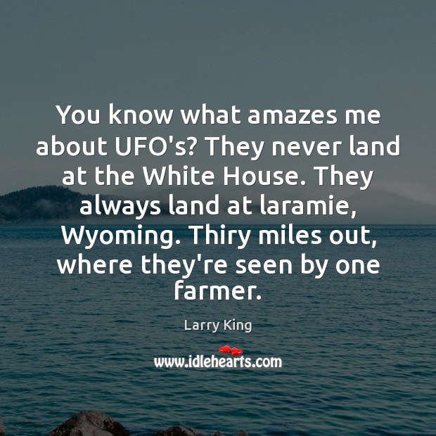 You know what amazes me about UFO’s? They never land at the Larry King Picture Quote