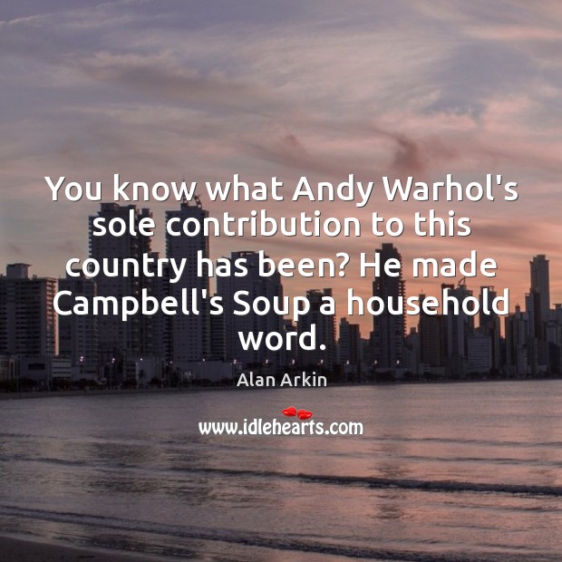 You know what Andy Warhol’s sole contribution to this country has been? Alan Arkin Picture Quote