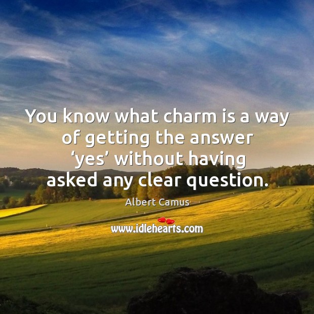 You know what charm is a way of getting the answer ‘yes’ without having asked any clear question. Image