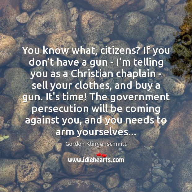 You know what, citizens? If you don’t have a gun – I’m Gordon Klingenschmitt Picture Quote