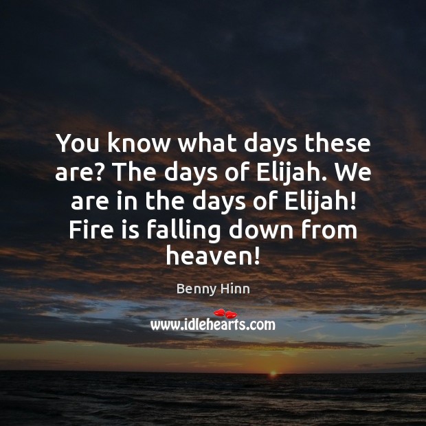 You know what days these are? The days of Elijah. We are Benny Hinn Picture Quote